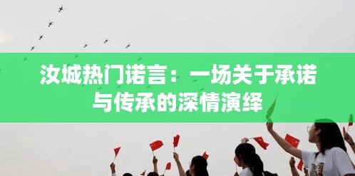 汝城热门诺言：一场关于承诺与传承的深情演绎