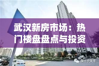 武汉新房市场：热门楼盘盘点与投资指南