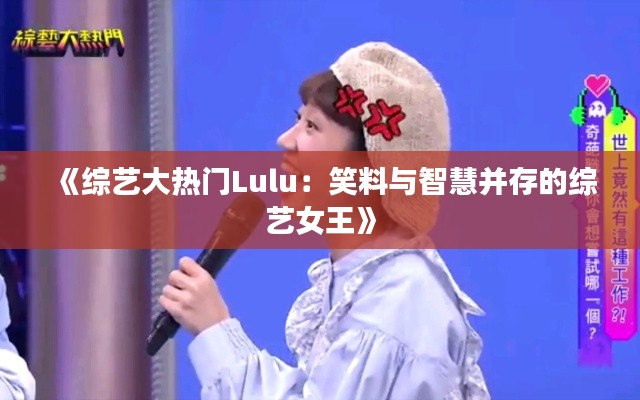 《综艺大热门Lulu：笑料与智慧并存的综艺女王》