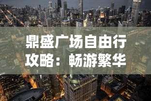 鼎盛广场自由行攻略：畅游繁华都市的心动之地