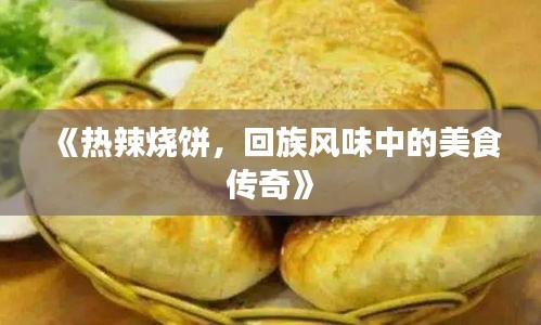 《热辣烧饼，回族风味中的美食传奇》