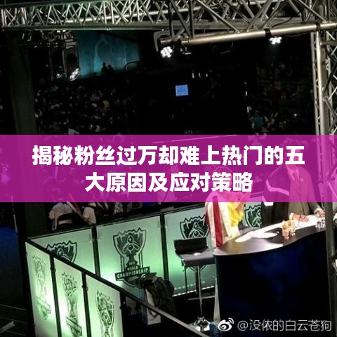 揭秘粉丝过万却难上热门的五大原因及应对策略