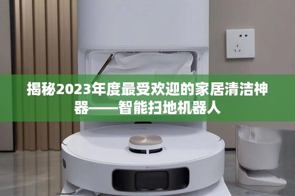 揭秘2023年度最受欢迎的家居清洁神器——智能扫地机器人