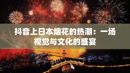 抖音上日本烟花的热潮：一场视觉与文化的盛宴