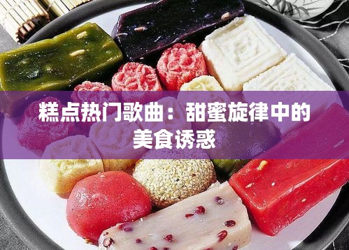 糕点热门歌曲：甜蜜旋律中的美食诱惑