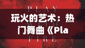 玩火的艺术：热门舞曲《Play with Fire》背后的故事与魅力