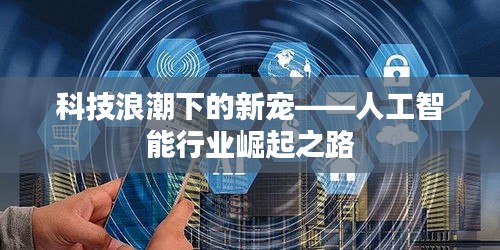 科技浪潮下的新宠——人工智能行业崛起之路