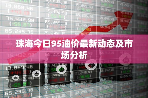 珠海今日95油价最新动态及市场分析