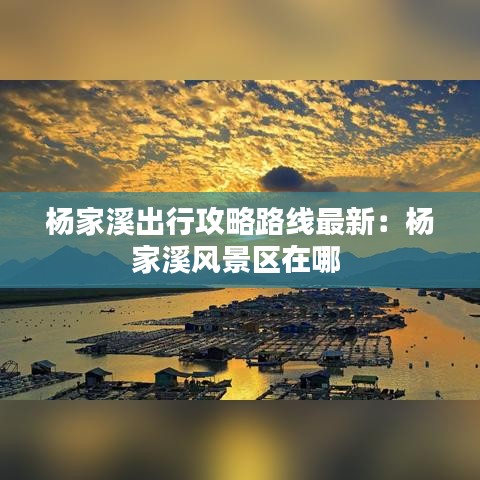 杨家溪出行攻略路线最新：杨家溪风景区在哪 