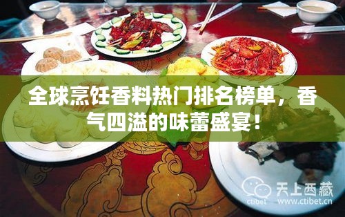 全球烹饪香料热门排名榜单，香气四溢的味蕾盛宴！