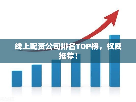 线上配资公司排名TOP榜，权威推荐！