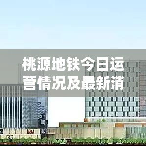 桃源地铁今日运营情况及最新消息速递