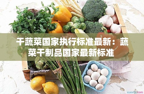 干蔬菜国家执行标准最新：蔬菜干制品国家最新标准 