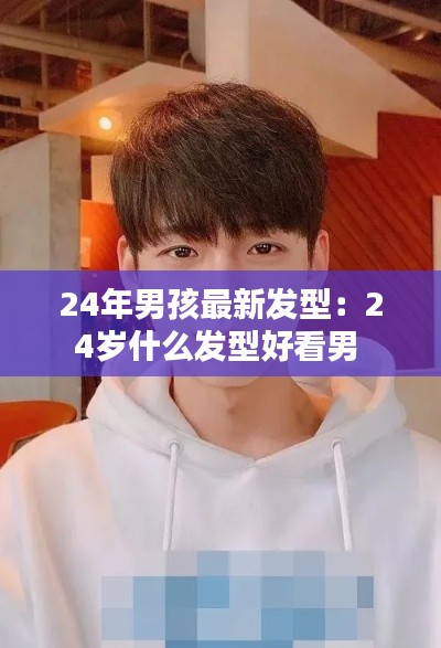 24年男孩最新发型：24岁什么发型好看男 