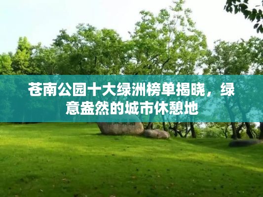 苍南公园十大绿洲榜单揭晓，绿意盎然的城市休憩地