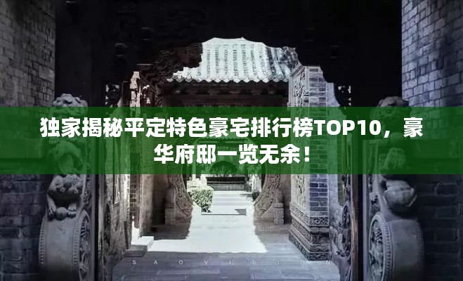 独家揭秘平定特色豪宅排行榜TOP10，豪华府邸一览无余！