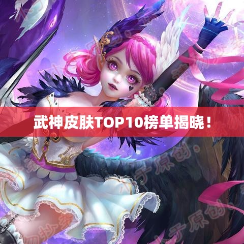 武神皮肤TOP10榜单揭晓！