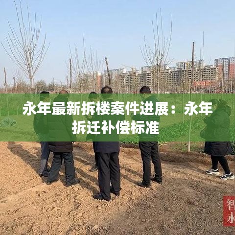 永年最新拆楼案件进展：永年拆迁补偿标准 