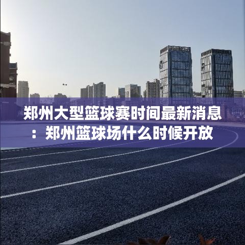 郑州大型篮球赛时间最新消息：郑州篮球场什么时候开放 