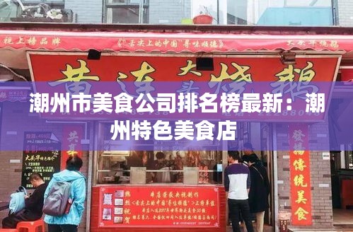 潮州市美食公司排名榜最新：潮州特色美食店 