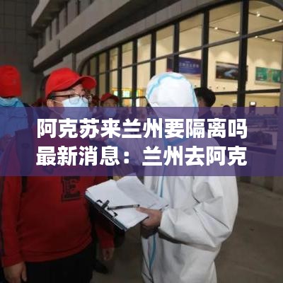 阿克苏来兰州要隔离吗最新消息：兰州去阿克苏需要隔离吗 