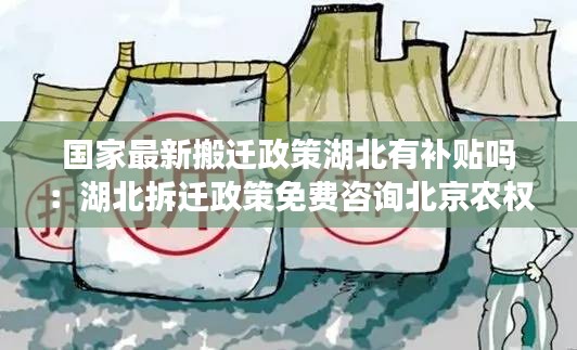 国家最新搬迁政策湖北有补贴吗：湖北拆迁政策免费咨询北京农权律师 