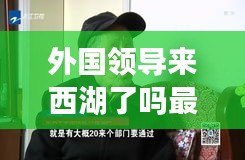 外国领导来西湖了吗最新消息：国外领导讲话 