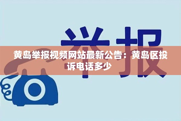 黄岛举报视频网站最新公告：黄岛区投诉电话多少 