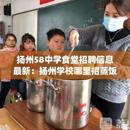 扬州58中学食堂招聘信息最新：扬州学校哪里招蒸饭工 