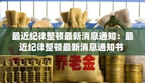 最近纪律整顿最新消息通知：最近纪律整顿最新消息通知书 