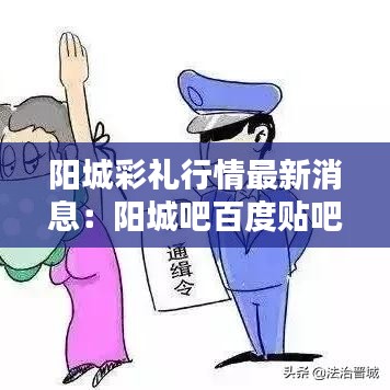 阳城彩礼行情最新消息：阳城吧百度贴吧 