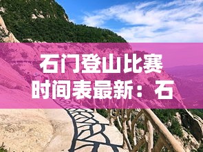 石门登山比赛时间表最新：石门山门票 