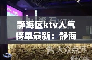 静海区ktv人气榜单最新：静海唱歌地方 