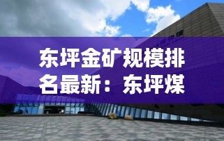 东坪金矿规模排名最新：东坪煤业有限公司 