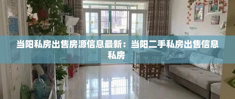 当阳私房出售房源信息最新：当阳二手私房出售信息私房 