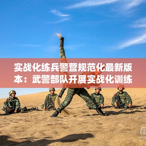 实战化练兵警营规范化最新版本：武警部队开展实战化训练的基本要求 