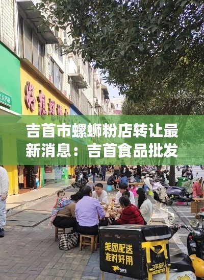 吉首市螺蛳粉店转让最新消息：吉首食品批发市场在哪里 