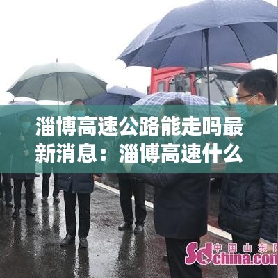 淄博高速公路能走吗最新消息：淄博高速什么时候能够上啊 