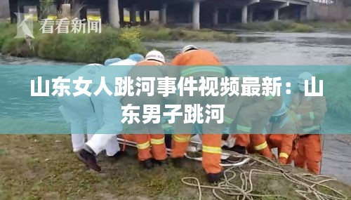 山东女人跳河事件视频最新：山东男子跳河 