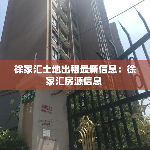 徐家汇土地出租最新信息：徐家汇房源信息 