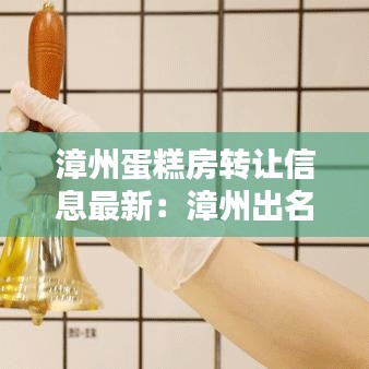 漳州蛋糕房转让信息最新：漳州出名的蛋糕店 