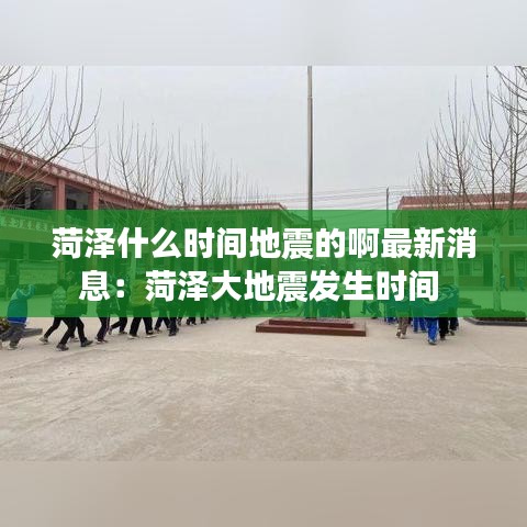 菏泽什么时间地震的啊最新消息：菏泽大地震发生时间 