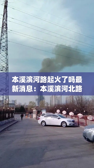 本溪滨河路起火了吗最新消息：本溪滨河北路 