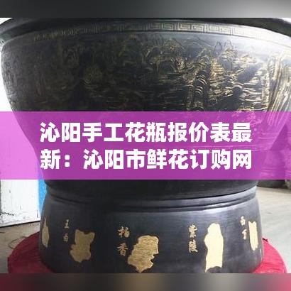 沁阳手工花瓶报价表最新：沁阳市鲜花订购网 