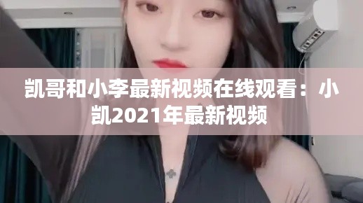 凯哥和小李最新视频在线观看：小凯2021年最新视频 