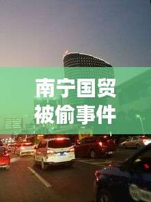 南宁国贸被偷事件视频最新：南宁国贸购物中心地址 