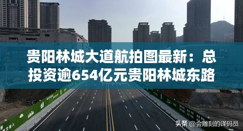 贵阳林城大道航拍图最新：总投资逾654亿元贵阳林城东路延伸段道路工程有新动态 