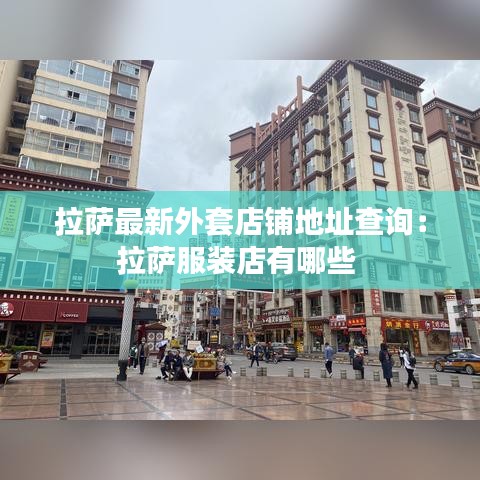 拉萨最新外套店铺地址查询：拉萨服装店有哪些 