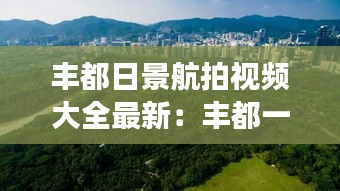 丰都日景航拍视频大全最新：丰都一日游攻略 