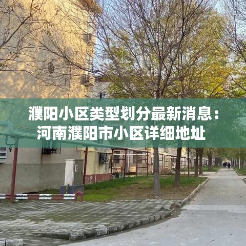 濮阳小区类型划分最新消息：河南濮阳市小区详细地址 